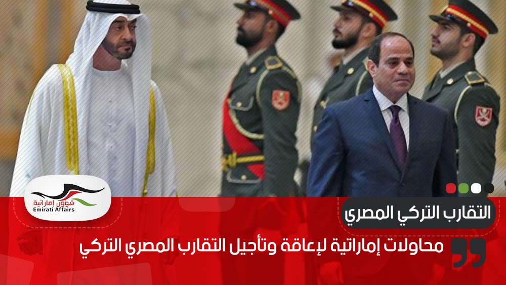محاولات إماراتية لإعاقة وتأجيل التقارب المصري التركي