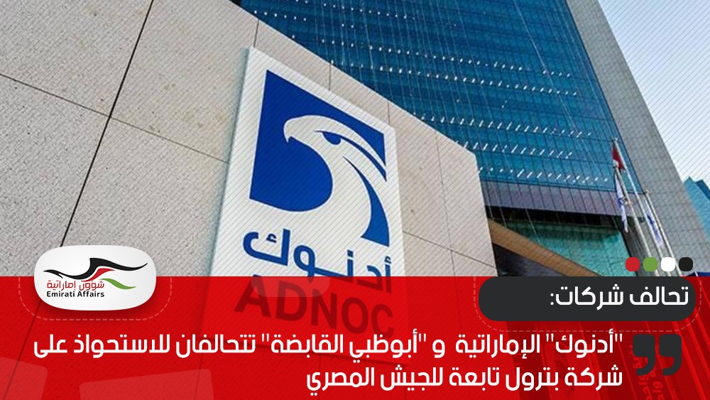 "أدنوك" الإماراتية  و "أبوظبي القابضة" تتحالفان للاستحواذ على شركة بترول تابعة للجيش المصري