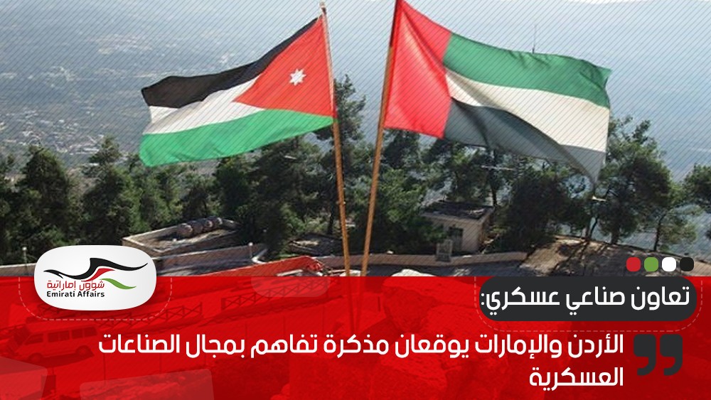 الأردن والإمارات يوقعان مذكرة تفاهم بمجال الصناعات العسكرية