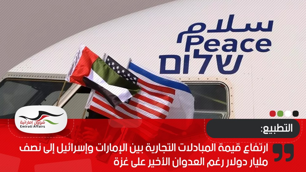 ارتفاع قيمة المبادلات التجارية بين الإمارات وإسرائيل إلى نصف مليار دولار رغم العدوان الأخير على غزة