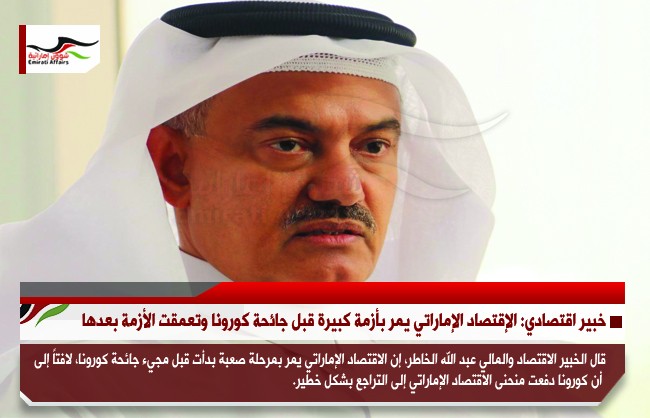 خبير اقتصادي: الإقتصاد الإماراتي يمر بأزمة كبيرة قبل جائحة كورونا وتعمقت الأزمة بعدها