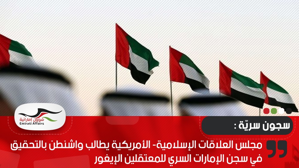 مجلس العلاقات الإسلامية- الأمريكية يطالب واشنطن بالتحقيق في سجن الإمارات السري للمعتقلين الإيغور