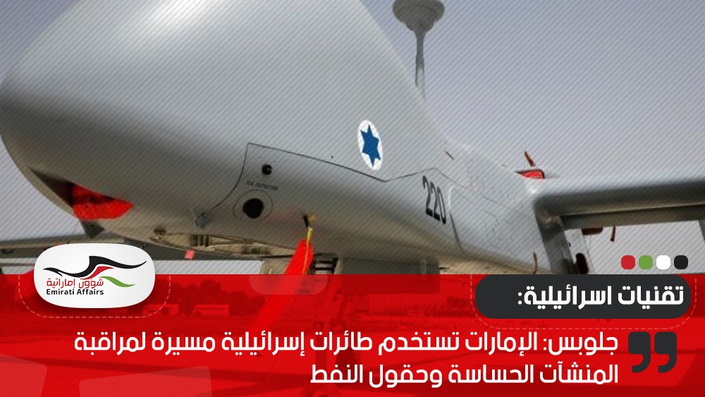 جلوبس: لإمارات تستخدم طائرات إسرائيلية مسيرة لمراقبة المنشآت الحساسة وحقول النفط