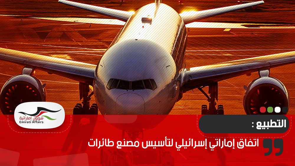 اتفاق إماراتي إسرائيلي لتأسيس مصنع طائرات