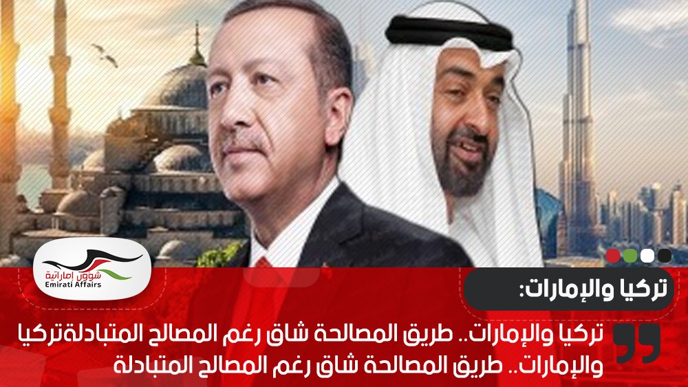 تركيا والإمارات.. طريق المصالحة شاق رغم المصالح المتبادلة