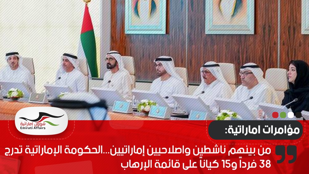 من بينهم ناشطين وإصلاحيين إماراتيين...الحكومة الإماراتية تدرج 38 فرداً و15 كياناً على قائمة الإرهاب