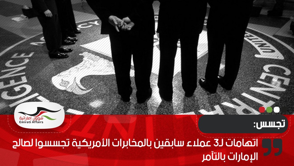 اتهامات لـ3 عملاء سابقين بالمخابرات الأمريكية تجسسوا لصالح الإمارات بالتآمر