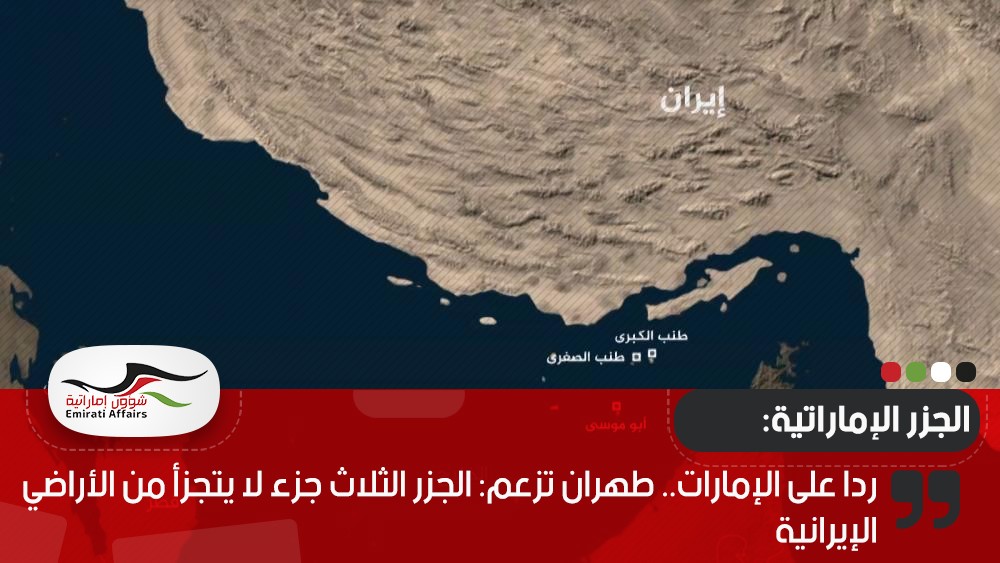 ردا على الإمارات.. طهران تزعم: الجزر الثلاث جزء لا يتجزأ من الأراضي الإيرانية