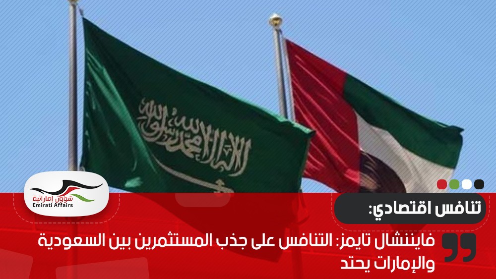 فايننشال تايمز: التنافس على جذب المستثمرين بين السعودية والإمارات يحتد