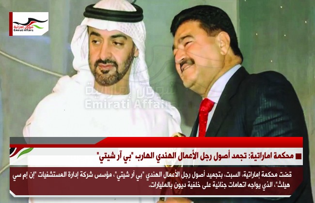 محكمة اماراتية: تجمد أصول رجل الأعمال الهندي الهارب "بي آر شيتي"