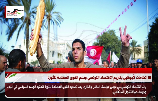 اتهامات لأبوظبي بتأزيم الإقتصاد التونسي ودعم القوى المضادة للثورة
