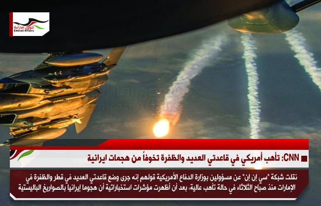 CNN: تأهب أمريكي في قاعدتي العديد والظفرة تخوفاً من هجمات ايرانية