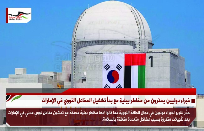 خبراء دوليين يحذرون من مخاطر بيئية مع بدأ تشغيل المفاعل النووي في الإمارات
