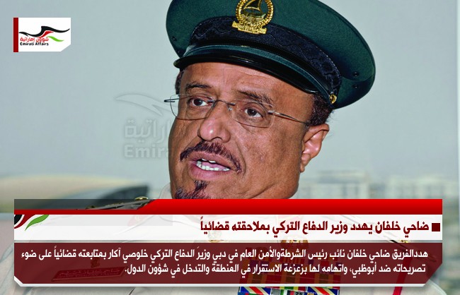 ضاحي خلفان يهدد وزير الدفاع التركي بملاحقته قضائياً