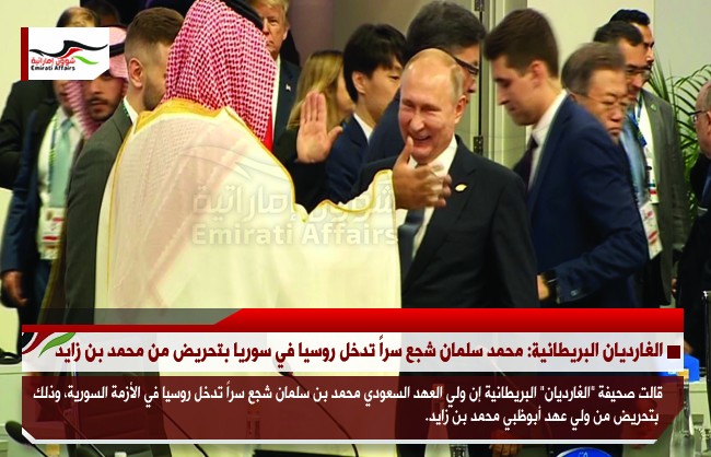 الغارديان البريطانية: محمد سلمان شجع سراً تدخل روسيا في سوريا بتحريض من محمد بن زايد