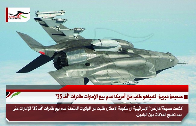 صحيفة عبرية: نتنياهو طلب من أمريكا عدم بيع الإمارات طائرات “أف 35”