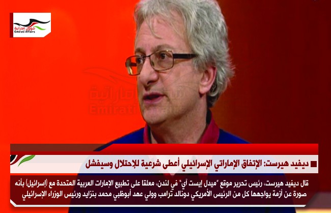 ديفيد هيرست: الإتفاق الإماراتي الإسرائيلي أعطى شرعية للإحتلال وسيفشل