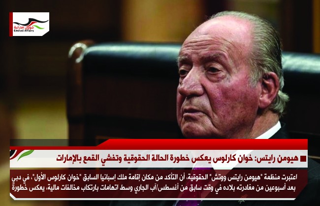 هيومن رايتس: خوان كارلوس يعكس خطورة الحالة الحقوقية وتفشي القمع بالإمارات