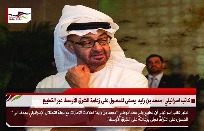كاتب اسرائيلي: محمد بن زايد  يسعى للحصول على زعامة الشرق الأوسط عبر التطبيع