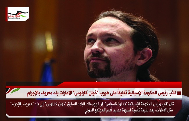 نائب رئيس الحكومة الإسبانية تعليقاً على هروب "خوان كارلوس" الإمارات بلد معروف بالإجرام