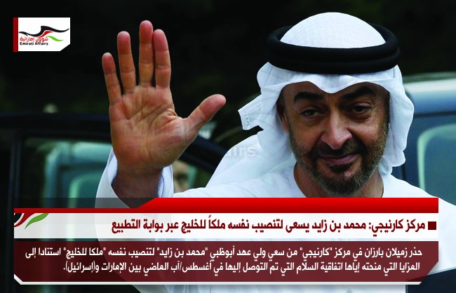 مركز كارنيجي: محمد بن زايد يسعى لتنصيب نفسه ملكاً للخليج عبر بوابة التطبيع