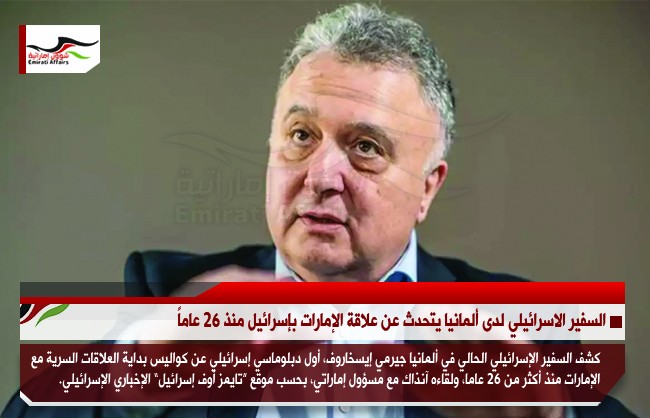 السفير الاسرائيلي لدى ألمانيا يتحدث عن علاقة الإمارات بإسرائيل منذ 26 عاماً