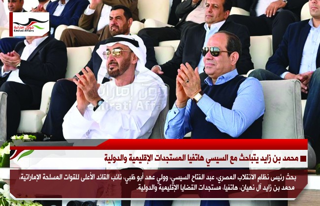 محمد بن زايد يتباحث مع السيسي هاتفيا المستجدات الإقليمية والدولية