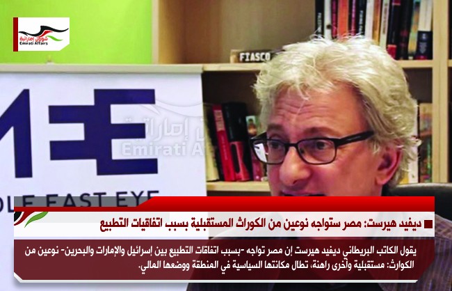 ديفيد هيرست: مصر ستواجه نوعين من الكوراث المستقبلية بسبب اتفاقيات التطبيع
