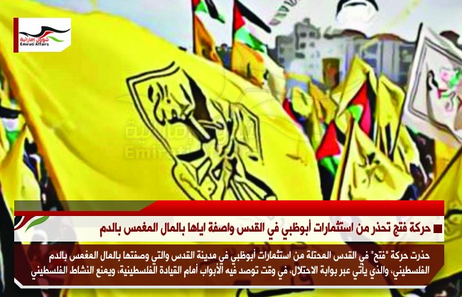 حركة فتج تحذر من استثمارات أبوظبي في القدس واصفة اياها بالمال المغمس بالدم