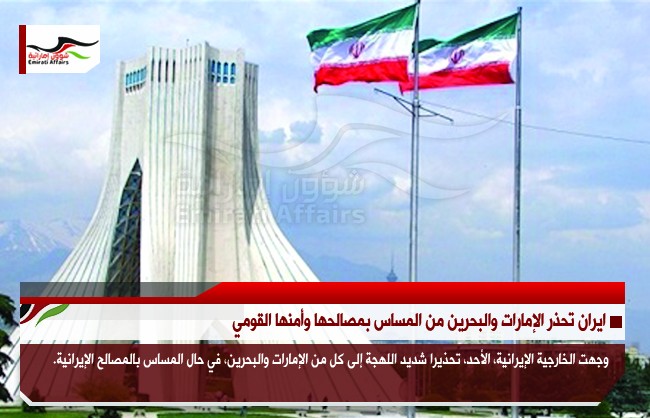 ايران تحذر الإمارات والبحرين من المساس بمصالحها وأمنها القومي