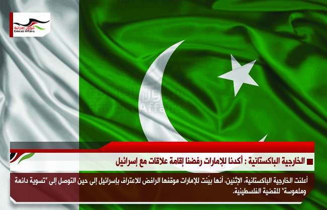 الخارجية الباكستانية : أكدنا للإمارات رفضنا إقامة علاقات مع إسرائيل
