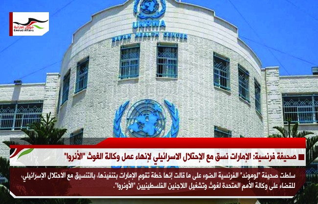 صحيفة فرنسية: الإمارات نسق مع الإحتلال الاسرائيلي لإنهاء عمل وكالة الغوث "الأنروا"